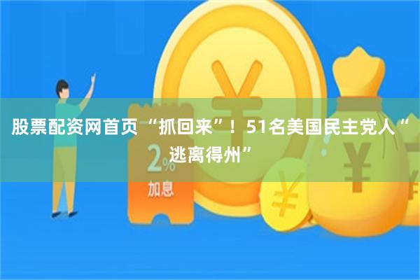 股票配资网首页 “抓回来”！51名美国民主党人“逃离得州”