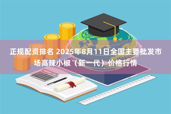 正规配资排名 2025年8月11日全国主要批发市场高辣小椒（新一代）价格行情