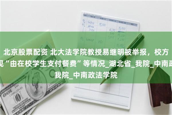 北京股票配资 北大法学院教授易继明被举报，校方：未发现“由在校学生支付餐费”等情况_湖北省_我院_中南政法学院