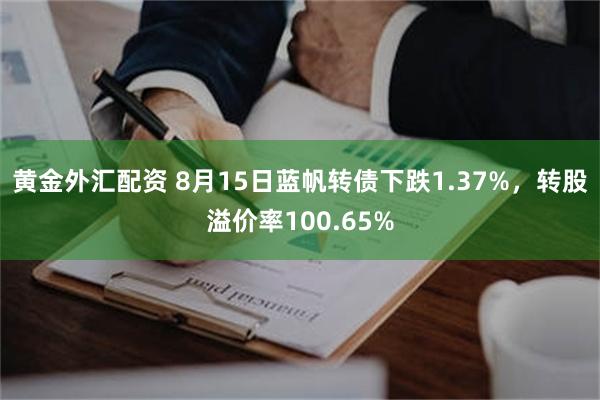黄金外汇配资 8月15日蓝帆转债下跌1.37%，转股溢价率100.65%