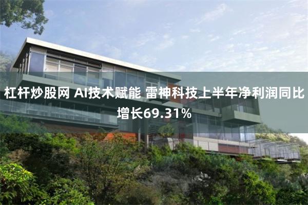 杠杆炒股网 AI技术赋能 雷神科技上半年净利润同比增长69.31%