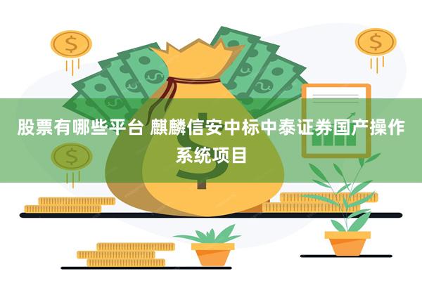 股票有哪些平台 麒麟信安中标中泰证券国产操作系统项目