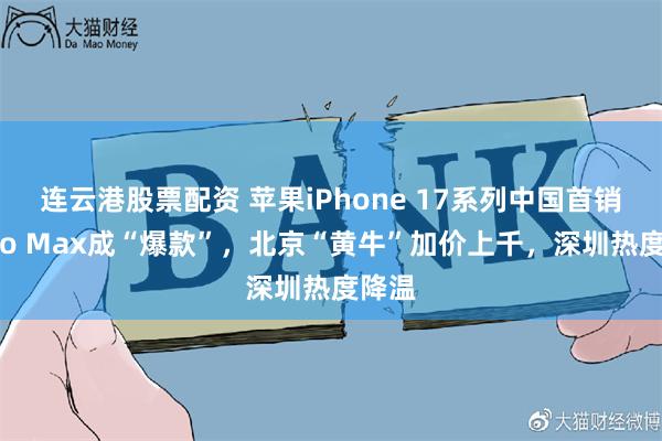 连云港股票配资 苹果iPhone 17系列中国首销:Pro Max成“爆款”,北京“黄牛”加价上千,深圳热度降温