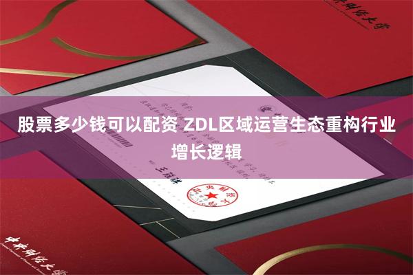 股票多少钱可以配资 ZDL区域运营生态重构行业增长逻辑