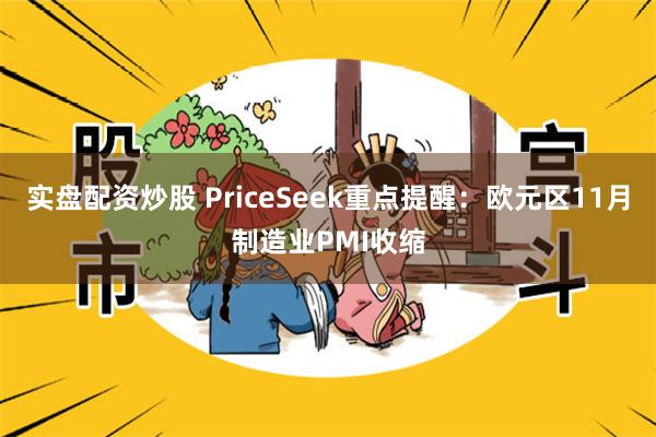 实盘配资炒股 PriceSeek重点提醒:欧元区11月制造业PMI收缩