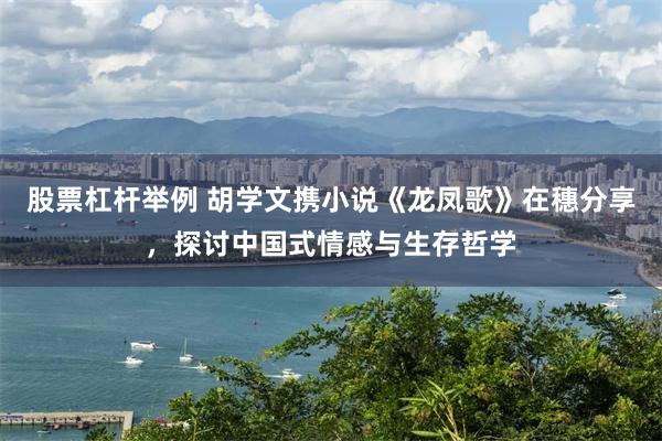 股票杠杆举例 胡学文携小说《龙凤歌》在穗分享，探讨中国式情感与生存哲学