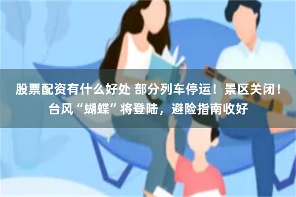 股票配资有什么好处 部分列车停运！景区关闭！台风“蝴蝶”将登陆，避险指南收好