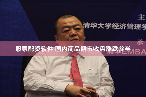股票配资软件 国内商品期市收盘涨跌参半