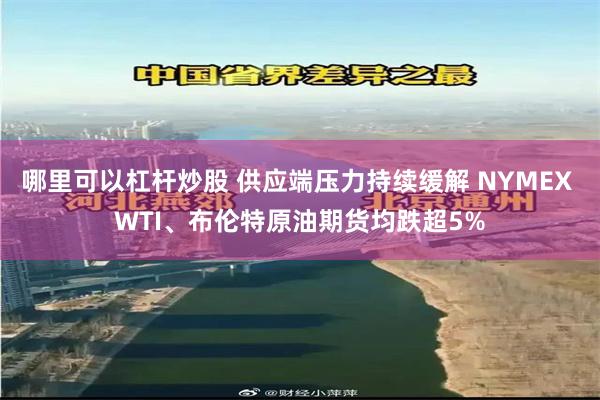 哪里可以杠杆炒股 供应端压力持续缓解 NYMEX WTI、布伦特原油期货均跌超5%
