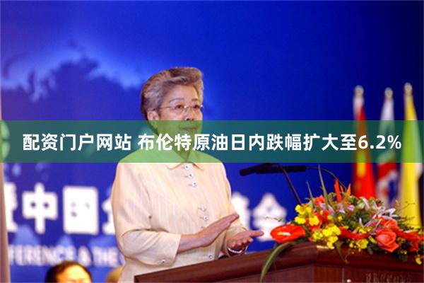配资门户网站 布伦特原油日内跌幅扩大至6.2%