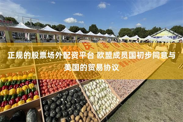 正规的股票场外配资平台 欧盟成员国初步同意与美国的贸易协议