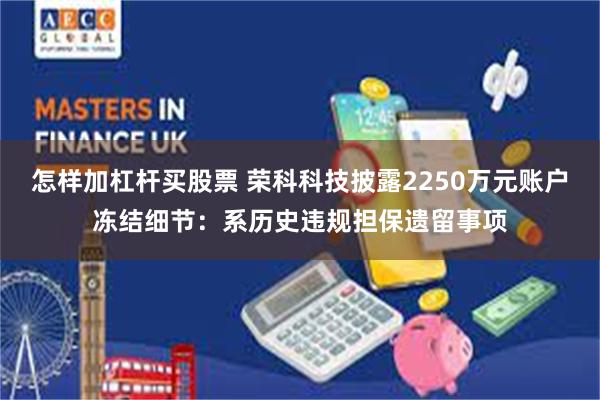 怎样加杠杆买股票 荣科科技披露2250万元账户冻结细节：系历史违规担保遗留事项