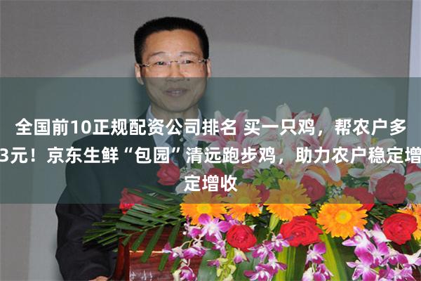 全国前10正规配资公司排名 买一只鸡，帮农户多赚3元！京东生鲜“包园”清远跑步鸡，助力农户稳定增收