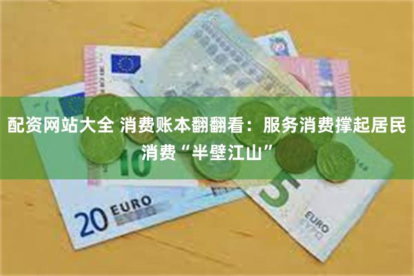 配资网站大全 消费账本翻翻看：服务消费撑起居民消费“半壁江山”