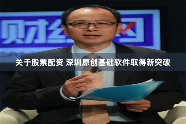 关于股票配资 深圳原创基础软件取得新突破
