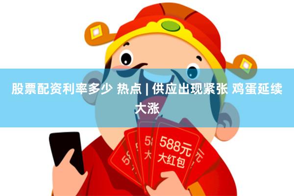 股票配资利率多少 热点 | 供应出现紧张 鸡蛋延续大涨