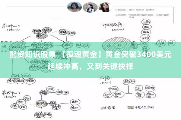 配资知识股票 【孤魂黄金】黄金突破3400美元延续冲高，又到关键抉择