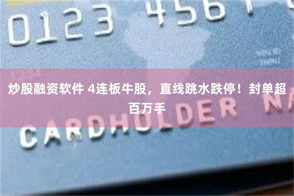 炒股融资软件 4连板牛股，直线跳水跌停！封单超百万手