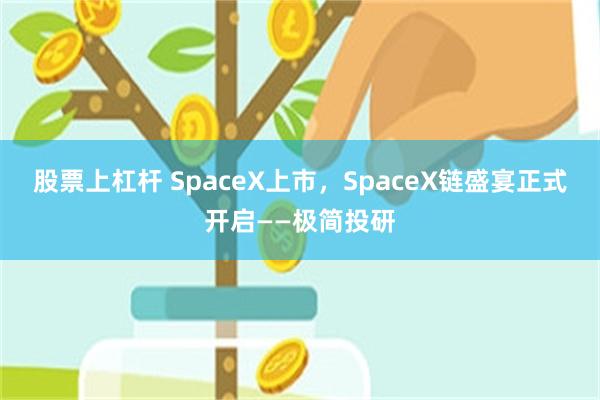 股票上杠杆 SpaceX上市，SpaceX链盛宴正式开启——极简投研