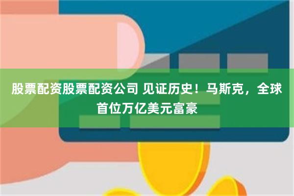 股票配资股票配资公司 见证历史！马斯克，全球首位万亿美元富豪