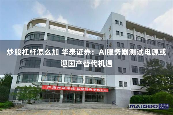 炒股杠杆怎么加 华泰证券：AI服务器测试电源或迎国产替代机遇