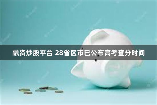 融资炒股平台 28省区市已公布高考查分时间