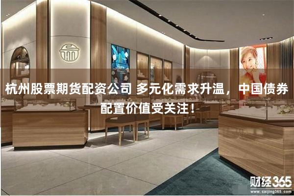 杭州股票期货配资公司 多元化需求升温，中国债券配置价值受关注！