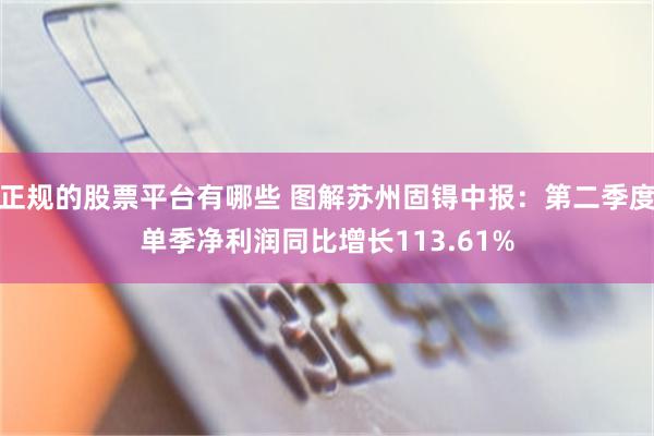 正规的股票平台有哪些 图解苏州固锝中报：第二季度单季净利润同比增长113.61%