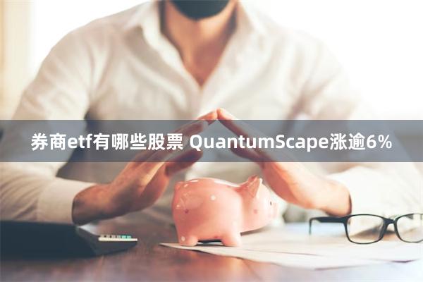 券商etf有哪些股票 QuantumScape涨逾6%
