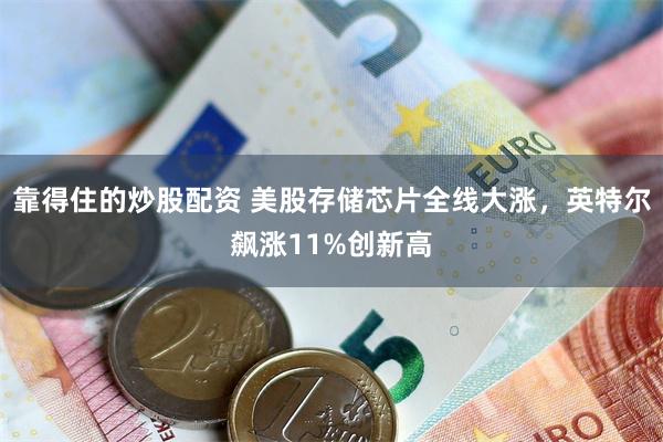 靠得住的炒股配资 美股存储芯片全线大涨，英特尔飙涨11%创新高