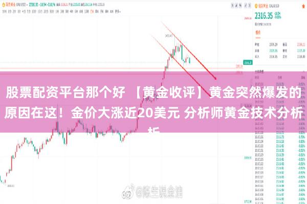 股票配资平台那个好 【黄金收评】黄金突然爆发的原因在这！金价大涨近20美元 分析师黄金技术分析