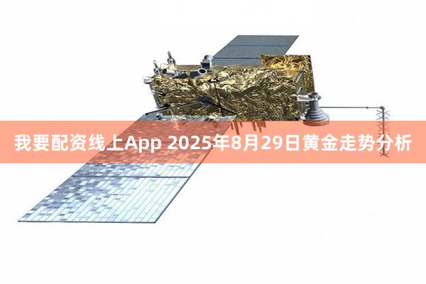 我要配资线上App 2025年8月29日黄金走势分析