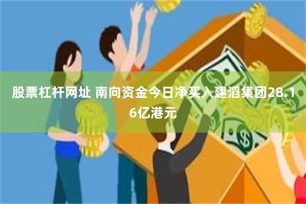 股票杠杆网址 南向资金今日净买入建滔集团28.16亿港元
