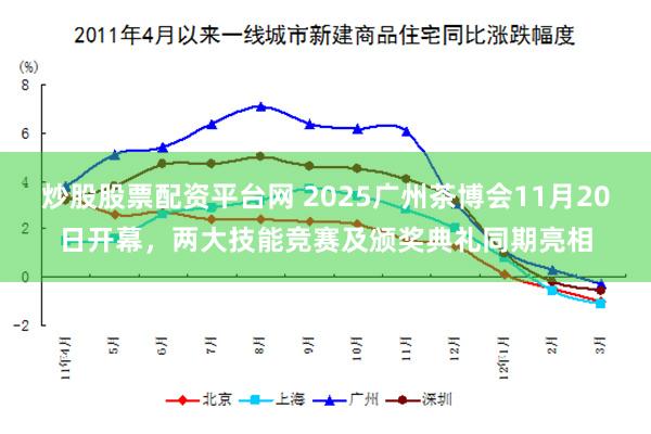 炒股股票配资平台网 2025广州茶博会11月20日开幕，两大技能竞赛及颁奖典礼同期亮相