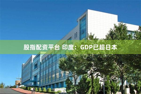 股指配资平台 印度：GDP已超日本