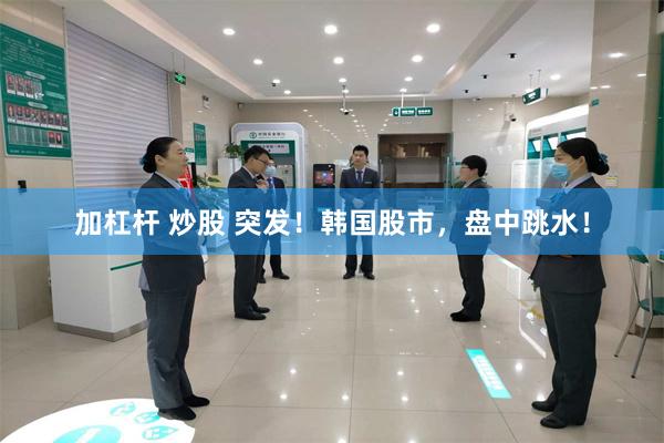 加杠杆 炒股 突发！韩国股市，盘中跳水！