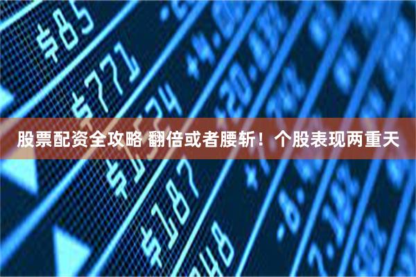 股票配资全攻略 翻倍或者腰斩！个股表现两重天