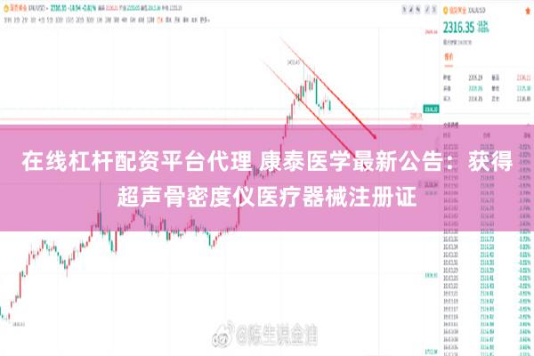 在线杠杆配资平台代理 康泰医学最新公告：获得超声骨密度仪医疗器械注册证