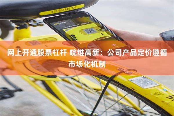 网上开通股票杠杆 皖维高新：公司产品定价遵循市场化机制