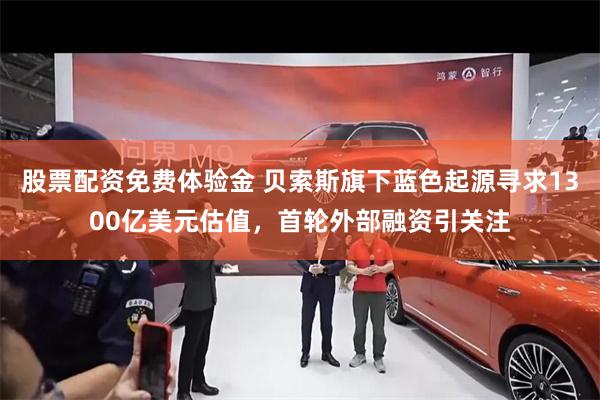 股票配资免费体验金 贝索斯旗下蓝色起源寻求1300亿美元估值，首轮外部融资引关注