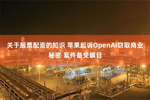 关于股票配资的知识 苹果起诉OpenAI窃取商业秘密 案件备受瞩目