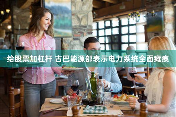 给股票加杠杆 古巴能源部表示电力系统全面瘫痪