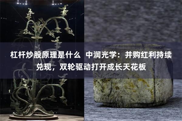 杠杆炒股原理是什么  中润光学：并购红利持续兑现，双轮驱动打开成长天花板
