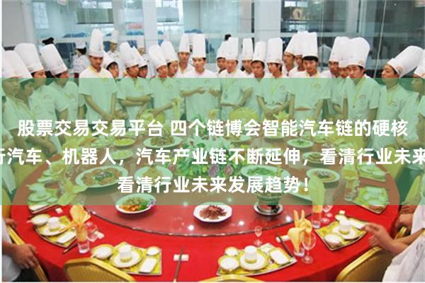 股票交易交易平台 四个链博会智能汽车链的硬核画面，飞行汽车、机器人，汽车产业链不断延伸，看清行业未来发展趋势！