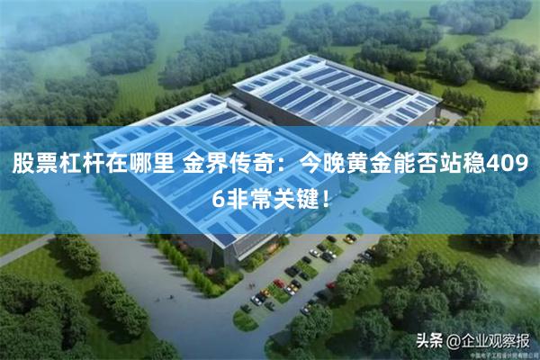 股票杠杆在哪里 金界传奇：今晚黄金能否站稳4096非常关键！