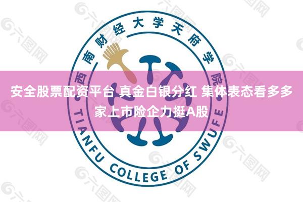 安全股票配资平台 真金白银分红 集体表态看多多家上市险企力挺A股