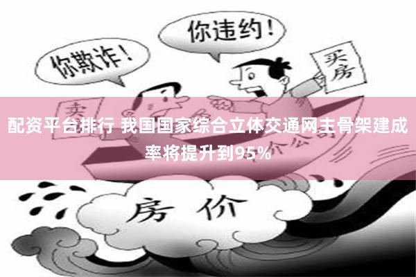 配资平台排行 我国国家综合立体交通网主骨架建成率将提升到95%