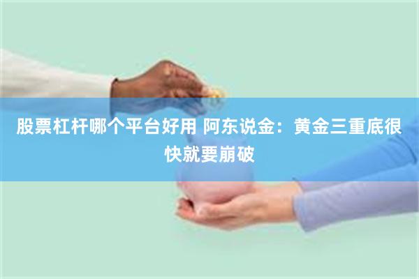 股票杠杆哪个平台好用 阿东说金：黄金三重底很快就要崩破