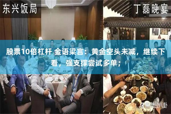 股票10倍杠杆 金语梁言：黄金空头未减，继续下看，强支撑尝试多单；