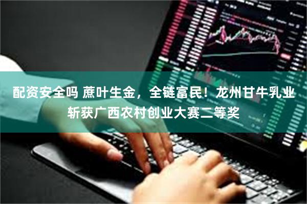 配资安全吗 蔗叶生金，全链富民！龙州甘牛乳业斩获广西农村创业大赛二等奖
